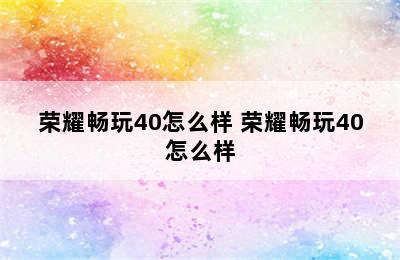 荣耀畅玩40怎么样 荣耀畅玩40怎么样